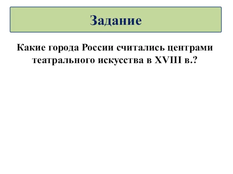 Какие города России считались центрами театрального искусства в XVIII в.? Задание