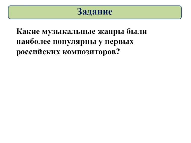 Задание Какие музыкальные жанры были наиболее популярны у первых российских композиторов?