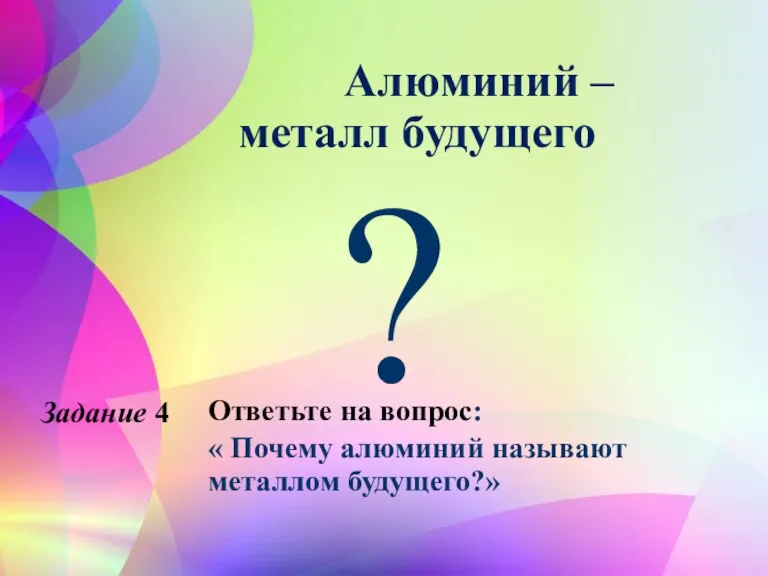 Алюминий – металл будущего ? Задание 4 Ответьте на вопрос: « Почему алюминий называют металлом будущего?»