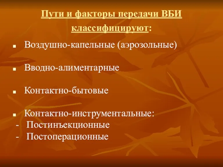 Пути и факторы передачи ВБИ классифицируют: Воздушно-капельные (аэрозольные) Вводно-алиментарные Контактно-бытовые Контактно-инструментальные: - Постинъекционные - Постоперационные