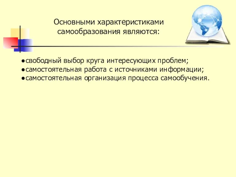 Основными характеристиками самообразования являются: свободный выбор круга интересующих проблем; самостоятельная