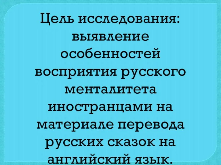 Цель исследования: выявление особенностей восприятия русского менталитета иностранцами на материале перевода русских сказок на английский язык.