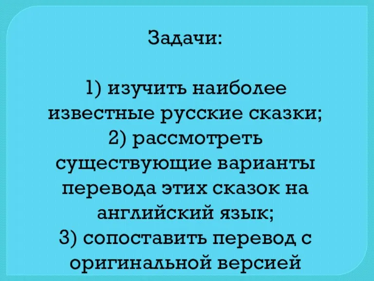 Задачи: 1) изучить наиболее известные русские сказки; 2) рассмотреть существующие