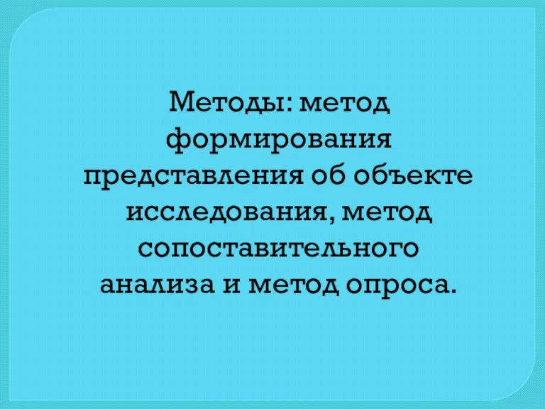 Методы: метод формирования представления об объекте исследования, метод сопоставительного анализа и метод опроса.