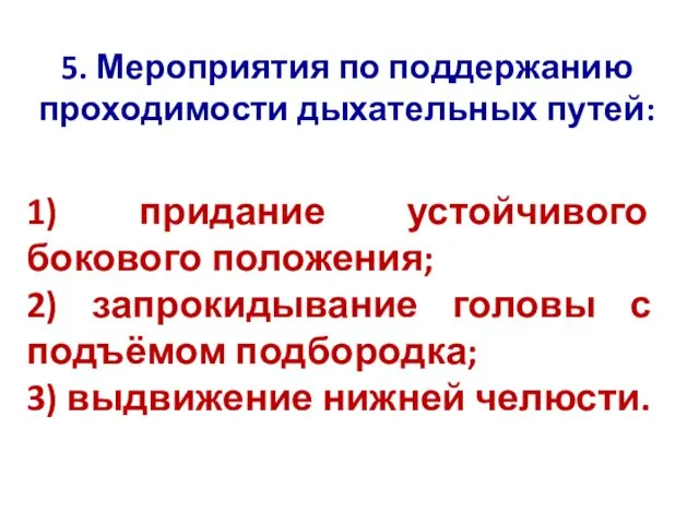 5. Мероприятия по поддержанию проходимости дыхательных путей: 1) придание устойчивого