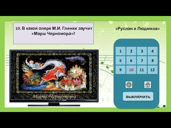 10. В какой опере М.И. Глинки звучит «Марш Черномора»? «Руслан