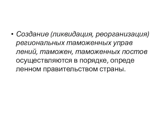 Создание (ликвидация, реорганизация) региональных таможенных управ­лений, таможен, таможенных постов осуществляются в порядке, опреде­ленном правительством страны.