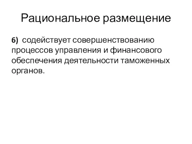 Рациональное размещение 6) содействует совершенствованию процессов управления и финансового обеспечения деятельности таможенных органов.