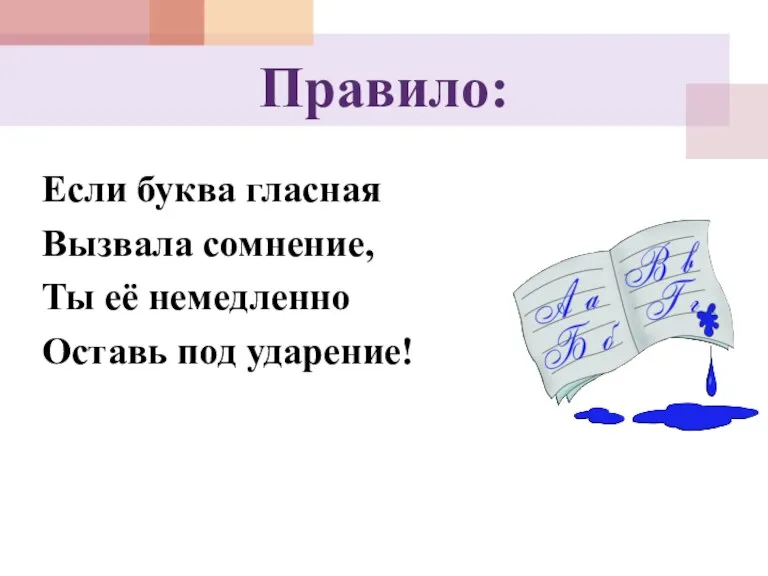 Правило: Если буква гласная Вызвала сомнение, Ты её немедленно Оставь под ударение!