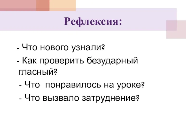 Рефлексия: - Что нового узнали? - Как проверить безударный гласный?