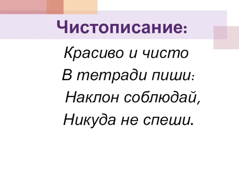 Чистописание: Красиво и чисто В тетради пиши: Наклон соблюдай, Никуда не спеши.