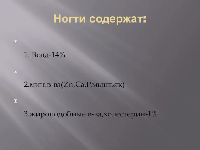 Ногти содержат: 1. Вода-14% 2.мин.в-ва(Zn,Ca,P,мышьяк) 3.жироподобные в-ва,холестерин-1%