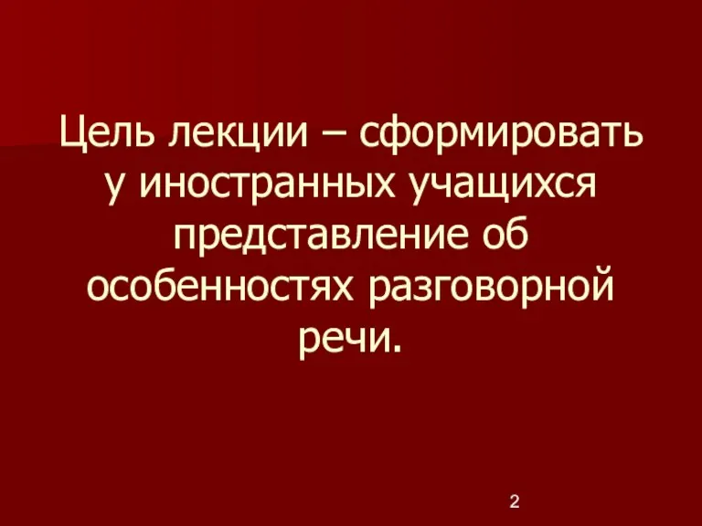 Цель лекции – сформировать у иностранных учащихся представление об особенностях разговорной речи.