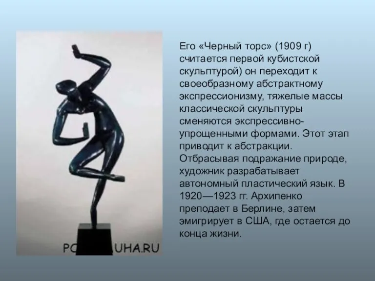 Его «Черный торс» (1909 г) считается первой кубистской скульптурой) он переходит к своеобразному