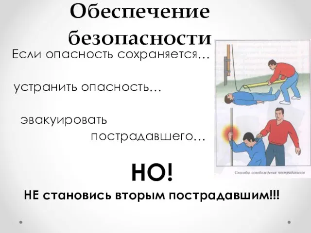 Обеспечение безопасности Если опасность сохраняется… устранить опасность… эвакуировать пострадавшего… НО! НЕ становись вторым пострадавшим!!!