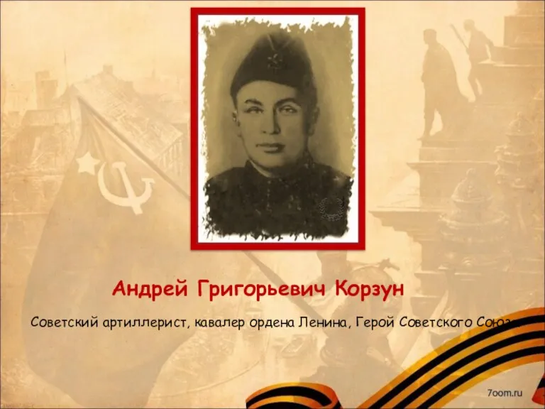 Андрей Григорьевич Корзун Советский артиллерист, кавалер ордена Ленина, Герой Советского Союза.