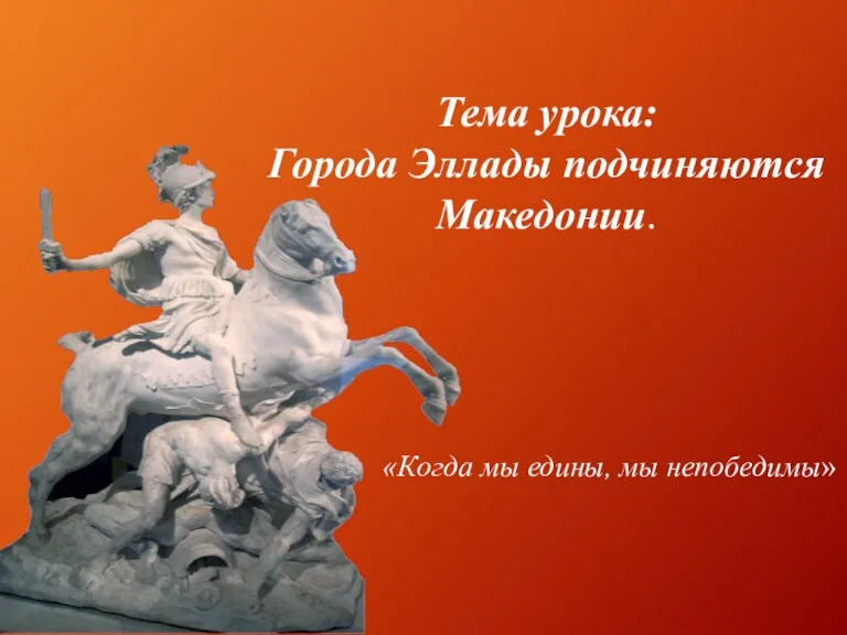 Тема урока: Города Эллады подчиняются Македонии. «Когда мы едины, мы непобедимы»