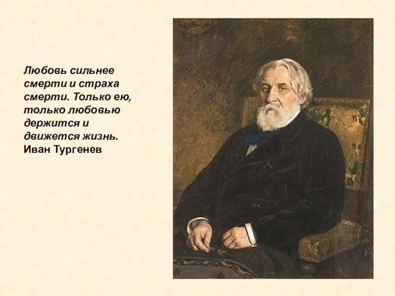 Любовь сильнее смерти и страха смерти. Только ею, только любовью держится и движется жизнь. Иван Тургенев