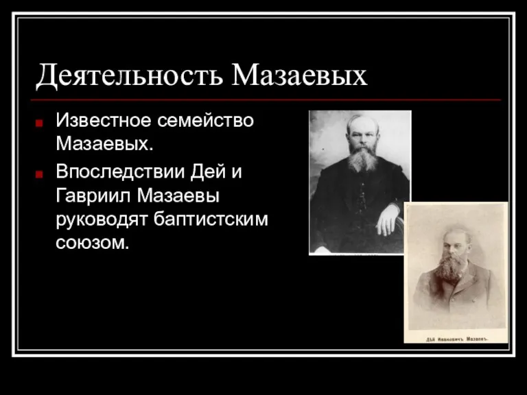 Деятельность Мазаевых Известное семейство Мазаевых. Впоследствии Дей и Гавриил Мазаевы руководят баптистским союзом.