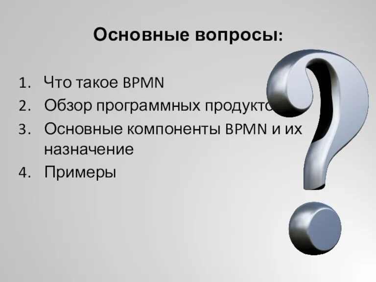 Основные вопросы: Что такое BPMN Обзор программных продуктов Основные компоненты BPMN и их назначение Примеры