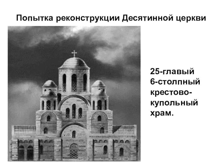 Попытка реконструкции Десятинной церкви 25-главый 6-столпный крестово- купольный храм.