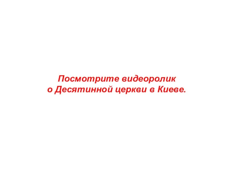 Посмотрите видеоролик о Десятинной церкви в Киеве.