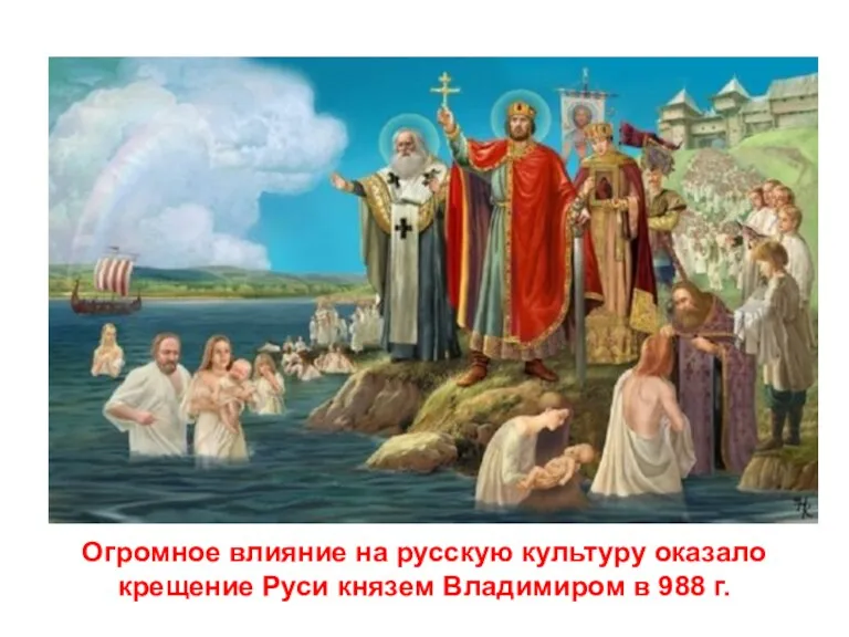 Огромное влияние на русскую культуру оказало крещение Руси князем Владимиром в 988 г.