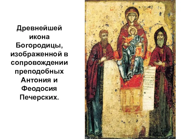 Древнейшей икона Богородицы, изображенной в сопровождении преподобных Антония и Феодосия Печерских.
