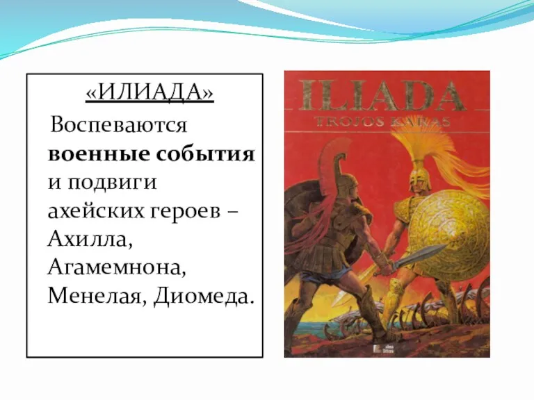 «ИЛИАДА» Воспеваются военные события и подвиги ахейских героев – Ахилла, Агамемнона, Менелая, Диомеда.