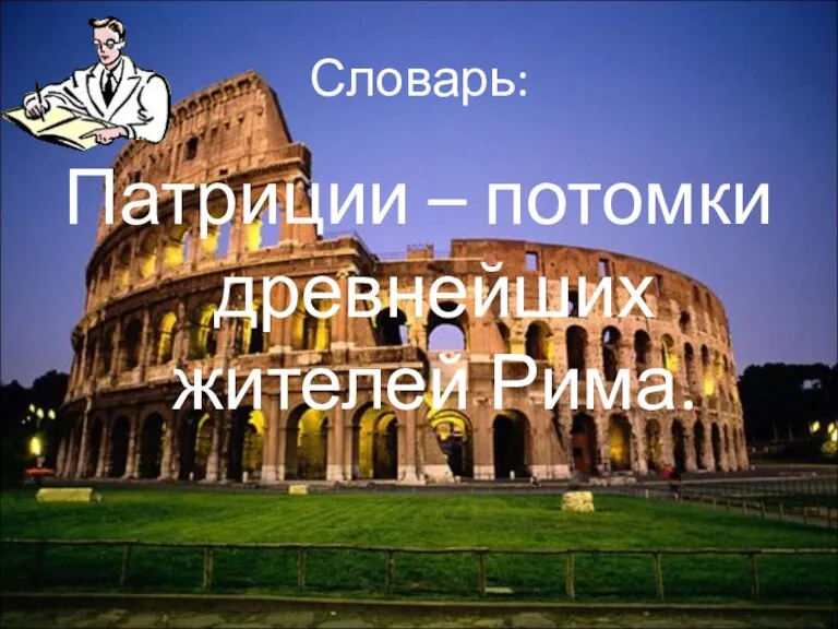 Словарь: Патриции – потомки древнейших жителей Рима.