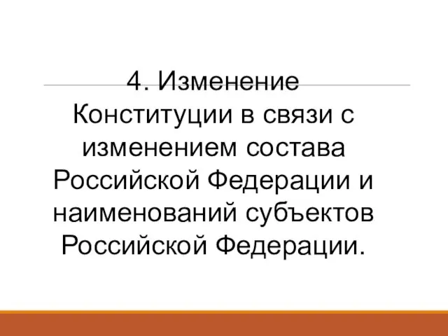 4. Изменение Конституции в связи с изменением состава Российской Федерации и наименований субъектов Российской Федерации.
