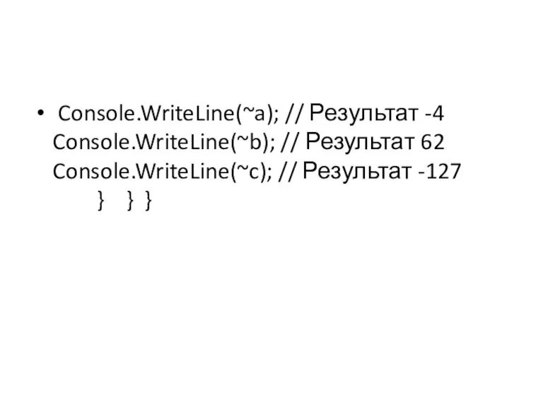 Console.WriteLine(~a); // Результат -4 Console.WriteLine(~b); // Результат 62 Console.WriteLine(~c); // Результат -127 } } }