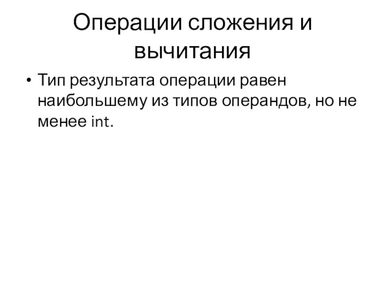 Операции сложения и вычитания Тип результата операции равен наибольшему из типов операндов, но не менее int.