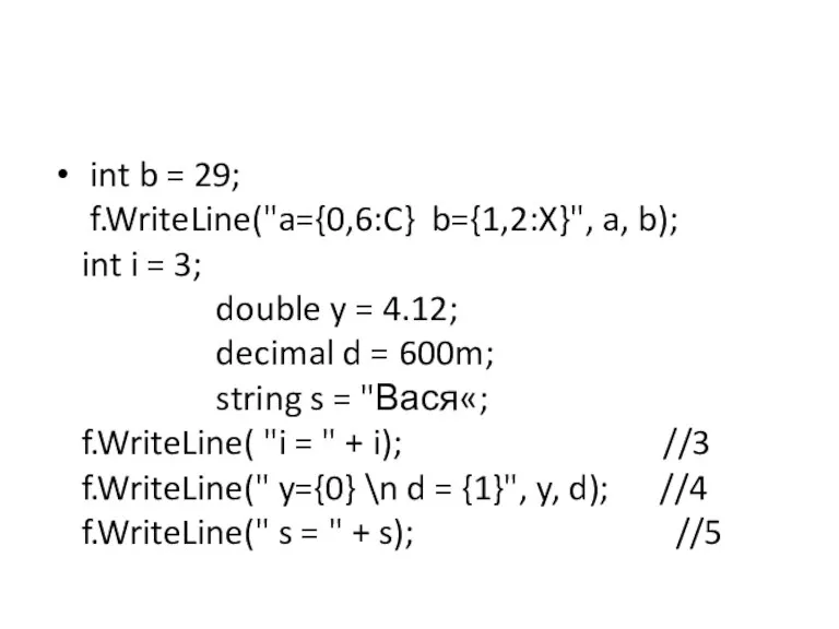 int b = 29; f.WriteLine("a={0,6:C} b={1,2:X}", a, b); int i