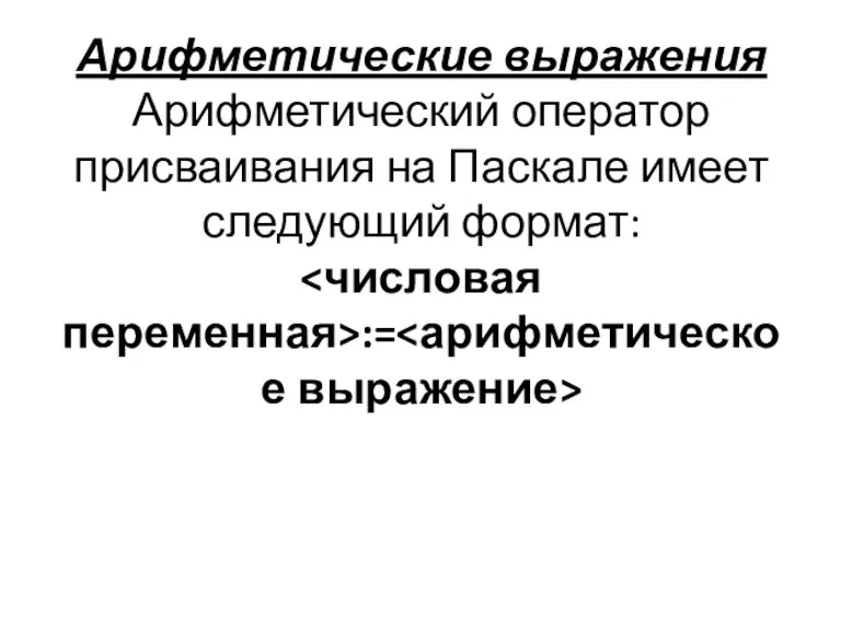 Арифметические выражения Арифметический оператор присваивания на Паскале имеет следующий формат: :=