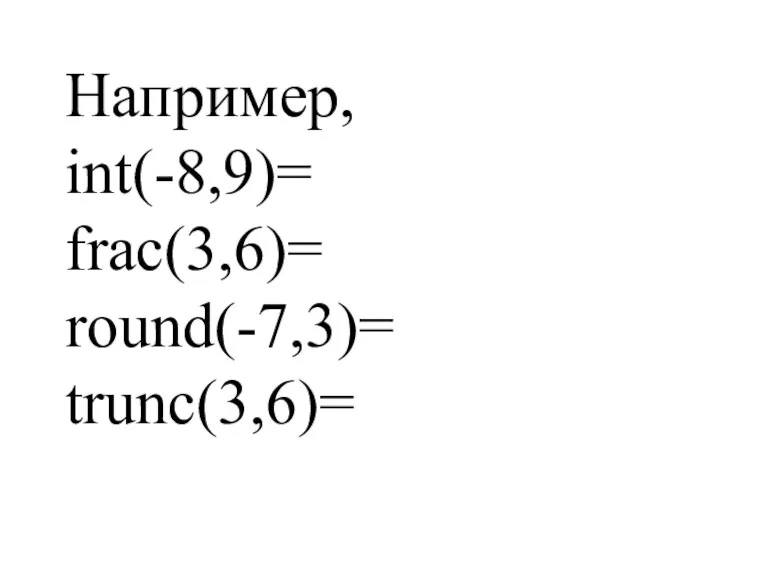 Например, int(-8,9)= frac(3,6)= round(-7,3)= trunc(3,6)=