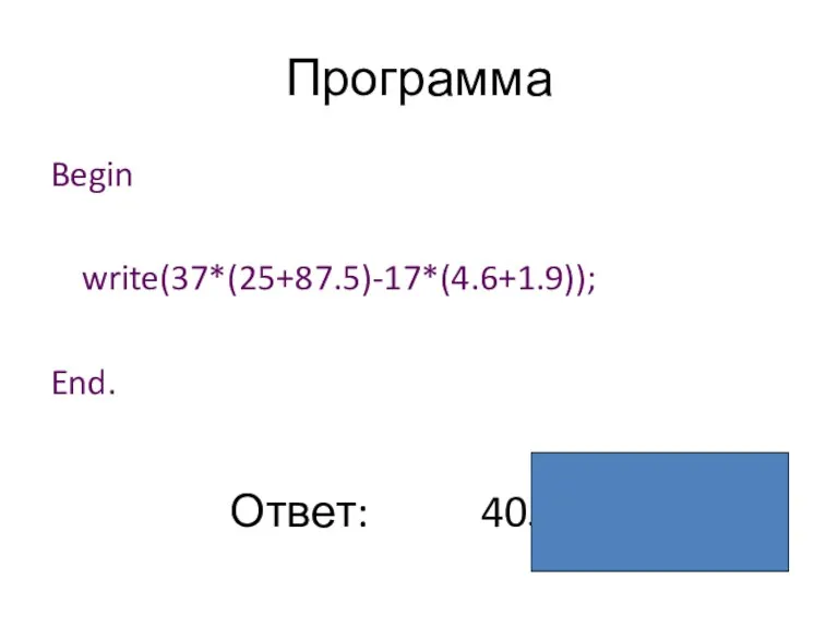 Программа Begin write(37*(25+87.5)-17*(4.6+1.9)); End. Ответ: 4052