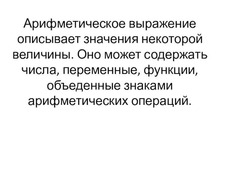 Арифметическое выражение описывает значения некоторой величины. Оно может содержать числа, переменные, функции, объеденные знаками арифметических операций.