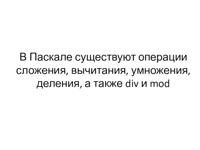 В Паскале существуют операции сложения, вычитания, умножения, деления, а также div и mod