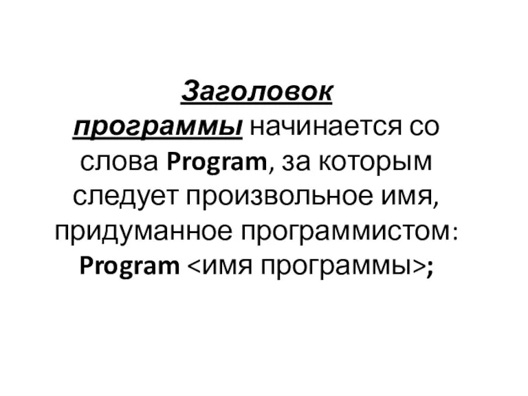 Заголовок программы начинается со слова Program, за которым следует произвольное имя, придуманное программистом: Program ;