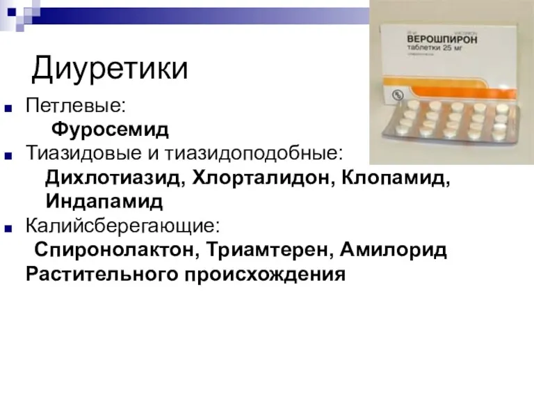 Диуретики Петлевые: Фуросемид Тиазидовые и тиазидоподобные: Дихлотиазид, Хлорталидон, Клопамид, Индапамид Калийсберегающие: Спиронолактон, Триамтерен, Амилорид Растительного происхождения