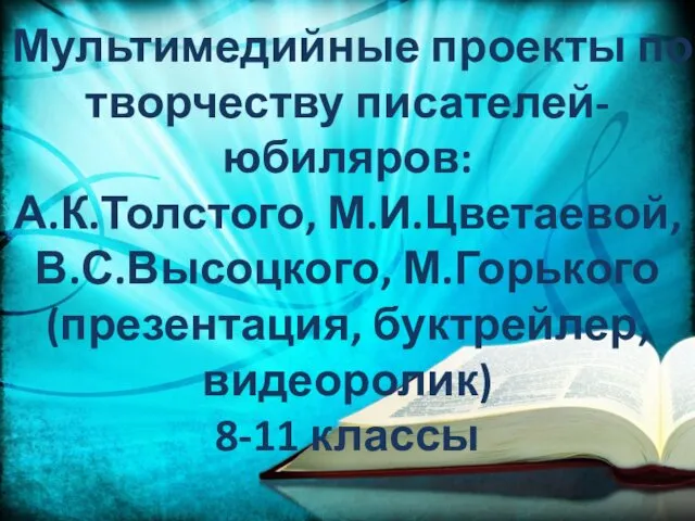 Мультимедийные проекты по творчеству писателей-юбиляров: А.К.Толстого, М.И.Цветаевой, В.С.Высоцкого, М.Горького (презентация, буктрейлер, видеоролик) 8-11 классы