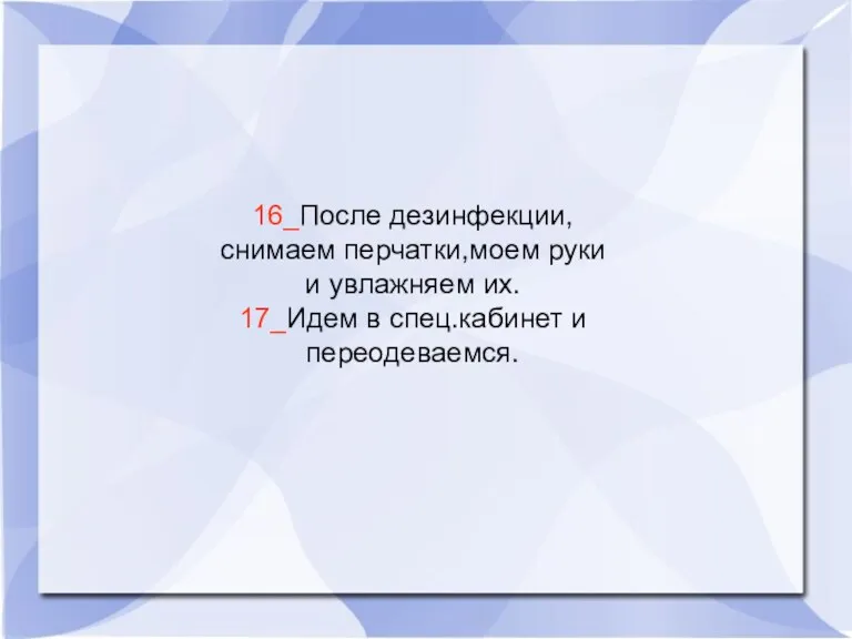 16_После дезинфекции,снимаем перчатки,моем руки и увлажняем их. 17_Идем в спец.кабинет и переодеваемся.