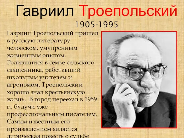 Гавриил Троепольский 1905-1995 Гавриил Троепольский пришел в русскую литературу человеком, умудренным жизненным опытом.