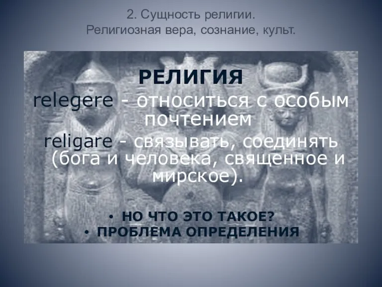 2. Сущность религии. Религиозная вера, сознание, культ. РЕЛИГИЯ relegere - относиться с особым