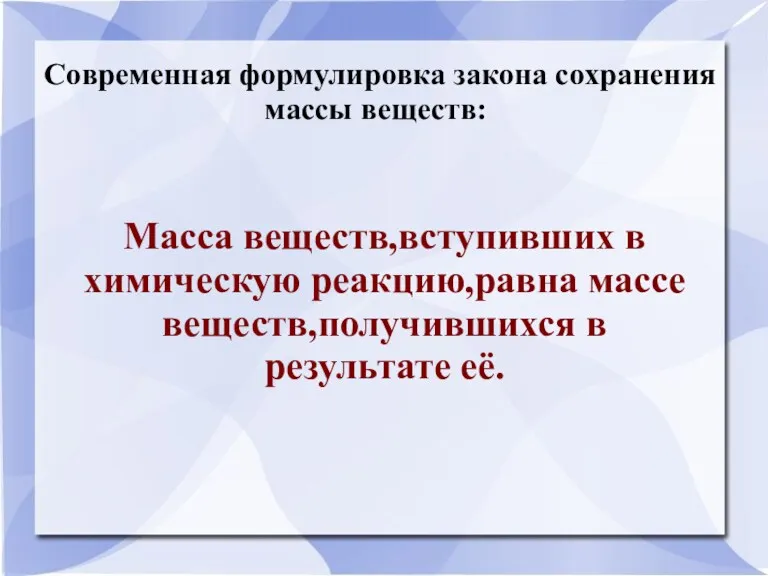 Современная формулировка закона сохранения массы веществ: Масса веществ,вступивших в химическую реакцию,равна массе веществ,получившихся в результате её.