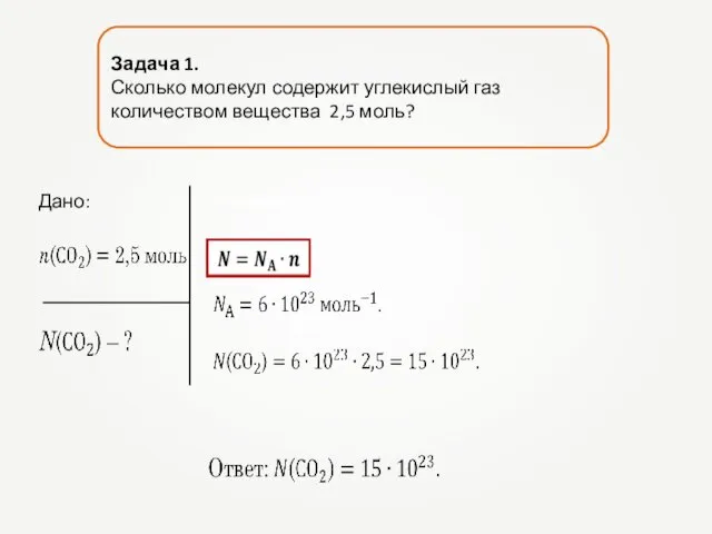 Задача 1. Сколько молекул содержит углекислый газ количеством вещества 2,5 моль? Дано: Решение.