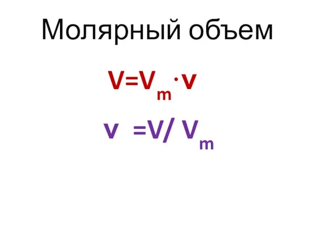 Молярный объем V=Vm·ν ν =V/ Vm