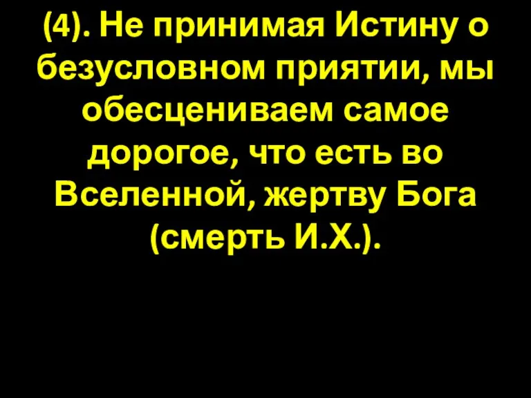 (4). Не принимая Истину о безусловном приятии, мы обесцениваем самое