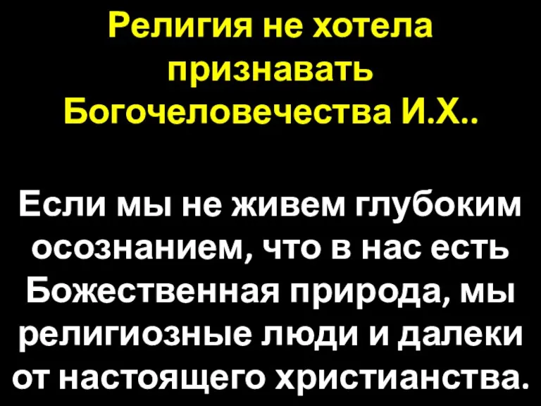 Религия не хотела признавать Богочеловечества И.Х.. Если мы не живем